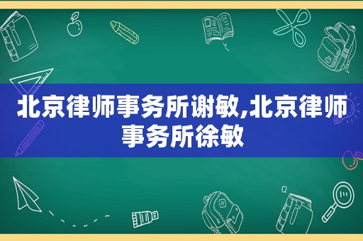 北京律師事務(wù)所謝敏,北京律師事務(wù)所徐敏