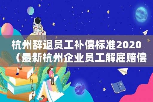 杭州辭退員工補償標準2020（最新杭州企業(yè)員工解雇賠償標準）