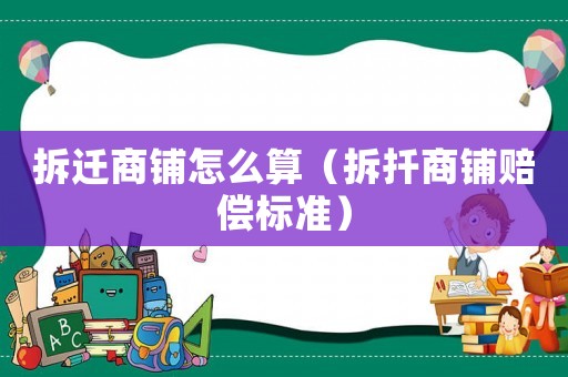 拆遷商鋪怎么算（拆扦商鋪賠償標(biāo)準(zhǔn)）
