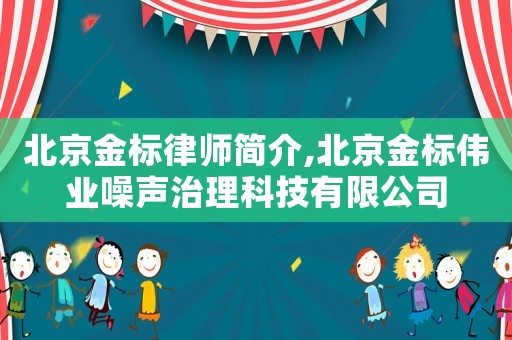 北京金標律師簡介,北京金標偉業(yè)噪聲治理科技有限公司