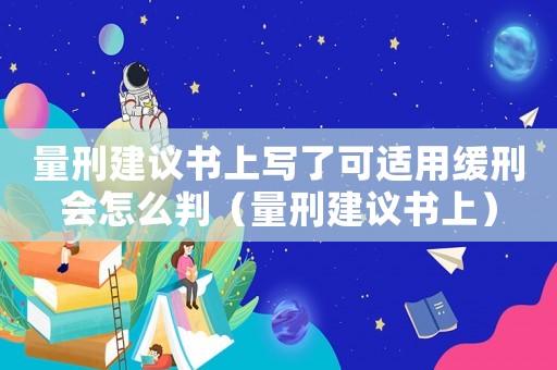 量刑建議書上寫了可適用緩刑會(huì)怎么判（量刑建議書上）