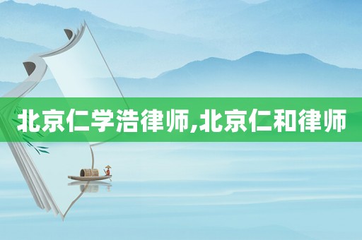 北京仁學(xué)浩律師,北京仁和律師