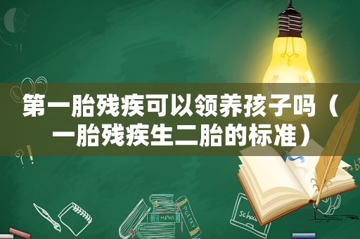 第一胎殘疾可以領(lǐng)養(yǎng)孩子嗎（一胎殘疾生二胎的標(biāo)準(zhǔn)）