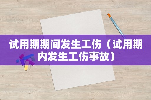 試用期期間發(fā)生工傷（試用期內(nèi)發(fā)生工傷事故）