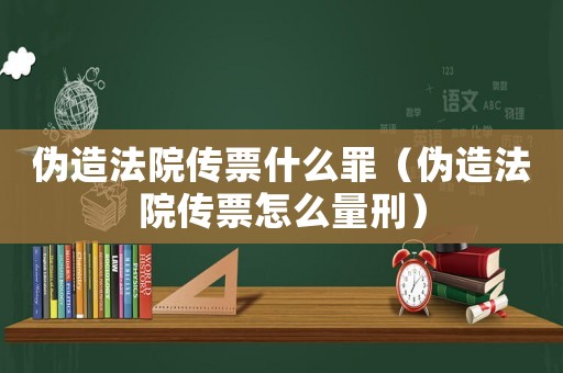 偽造法院傳票什么罪（偽造法院傳票怎么量刑）