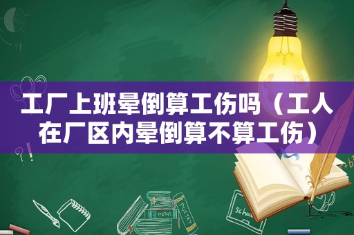 工廠上班暈倒算工傷嗎（工人在廠區(qū)內(nèi)暈倒算不算工傷）