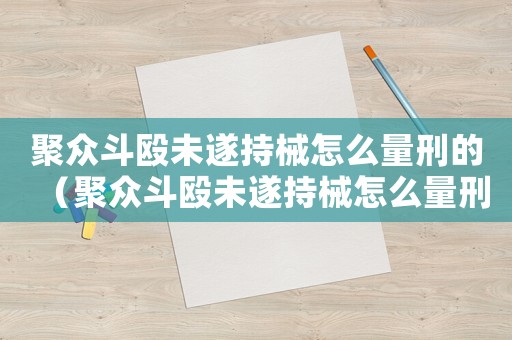 聚眾斗毆未遂持械怎么量刑的（聚眾斗毆未遂持械怎么量刑）