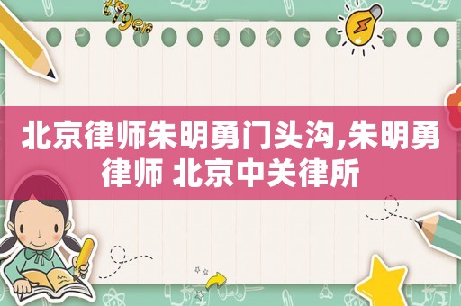 北京律師朱明勇門頭溝,朱明勇律師 北京中關(guān)律所