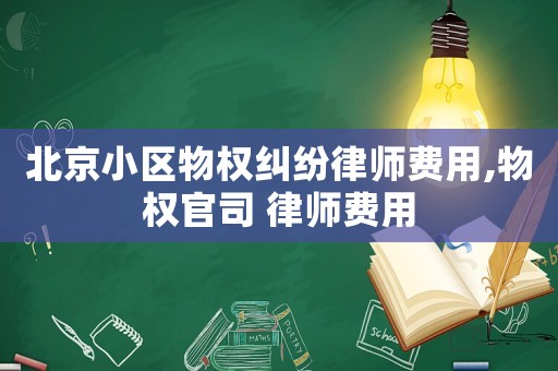 北京小區(qū)物權(quán)糾紛律師費(fèi)用,物權(quán)官司 律師費(fèi)用