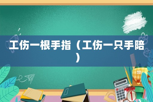 工傷一根手指（工傷一只手陪）