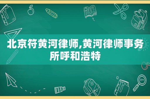 北京符黃河律師,黃河律師事務(wù)所呼和浩特