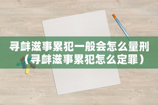 尋釁滋事累犯一般會(huì)怎么量刑（尋釁滋事累犯怎么定罪）