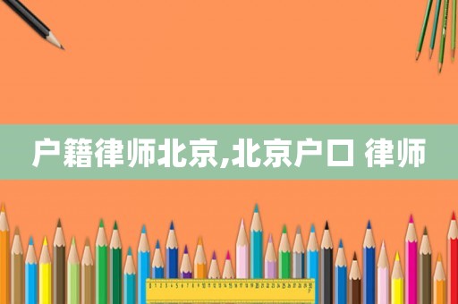 戶籍律師北京,北京戶口 律師