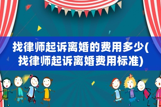 找律師起訴離婚的費(fèi)用多少(找律師起訴離婚費(fèi)用標(biāo)準(zhǔn))