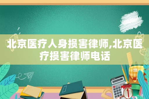 北京醫(yī)療人身損害律師,北京醫(yī)療損害律師電話
