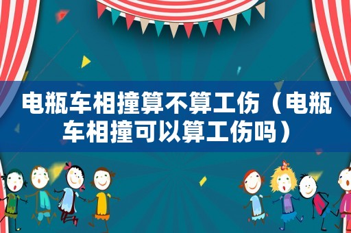 電瓶車相撞算不算工傷（電瓶車相撞可以算工傷嗎）