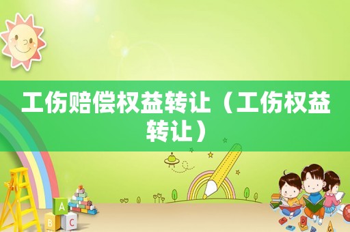工傷賠償權(quán)益轉(zhuǎn)讓（工傷權(quán)益轉(zhuǎn)讓）