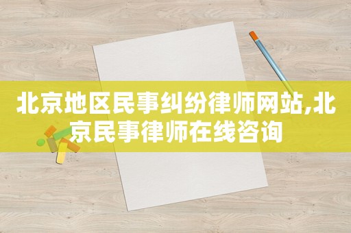 北京地區(qū)民事糾紛律師網(wǎng)站,北京民事律師在線咨詢