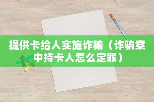 提供卡給人實施詐騙（詐騙案中持卡人怎么定罪）