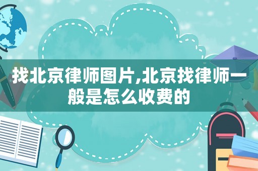 找北京律師圖片,北京找律師一般是怎么收費的