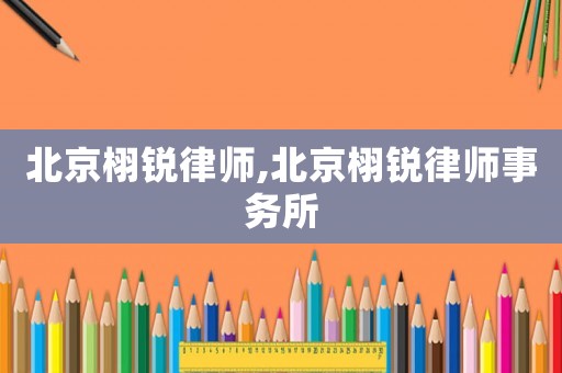 北京栩銳律師,北京栩銳律師事務(wù)所