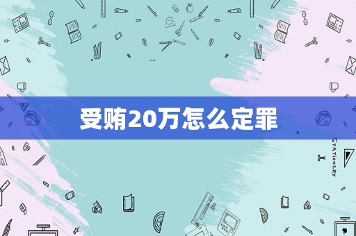受賄20萬(wàn)怎么定罪