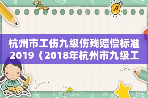 杭州市工傷九級(jí)傷殘賠償標(biāo)準(zhǔn)2019（2018年杭州市九級(jí)工傷賠償標(biāo)準(zhǔn)）