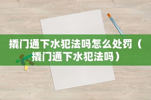 撬門(mén)通下水犯法嗎怎么處罰（撬門(mén)通下水犯法嗎）