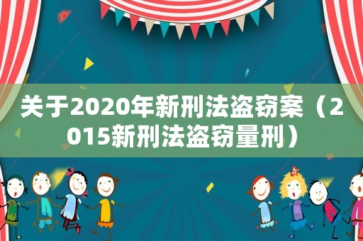 關(guān)于2020年新刑法盜竊案（2015新刑法盜竊量刑）