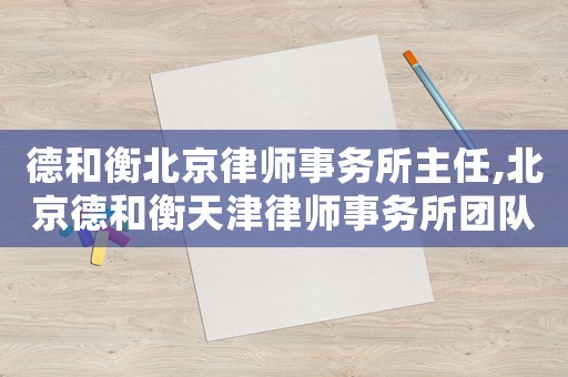 德和衡北京律師事務所主任,北京德和衡天津律師事務所團隊