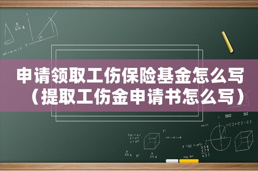 申請領(lǐng)取工傷保險基金怎么寫（提取工傷金申請書怎么寫）
