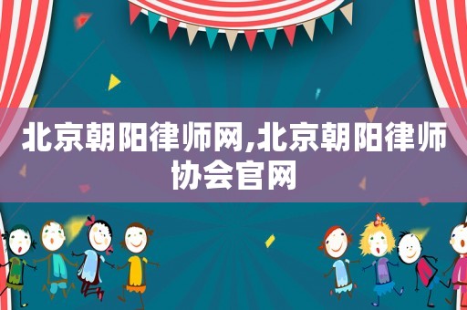 北京朝陽律師網(wǎng),北京朝陽律師協(xié)會官網(wǎng)