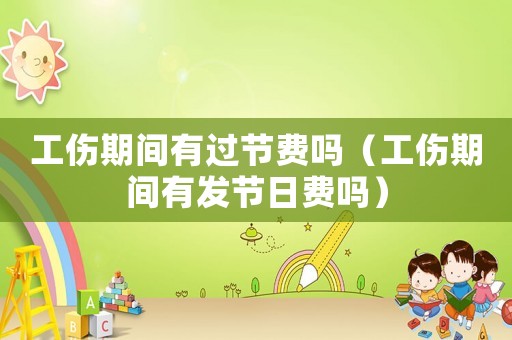 工傷期間有過節(jié)費嗎（工傷期間有發(fā)節(jié)日費嗎）