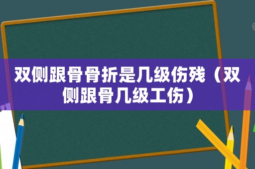 雙側(cè)跟骨骨折是幾級傷殘（雙側(cè)跟骨幾級工傷）
