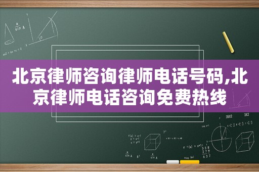 北京律師咨詢律師電話號(hào)碼,北京律師電話咨詢免費(fèi)熱線