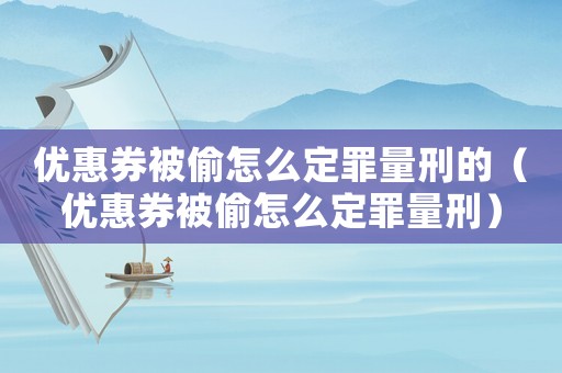 優(yōu)惠券被偷怎么定罪量刑的（優(yōu)惠券被偷怎么定罪量刑）