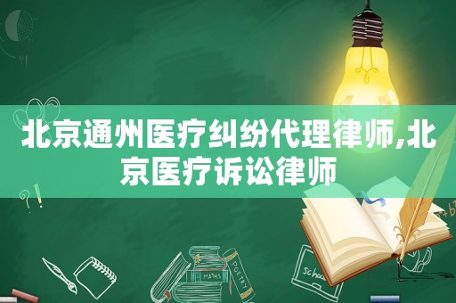 北京通州醫(yī)療糾紛代理律師,北京醫(yī)療訴訟律師