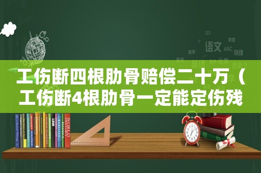 工傷斷四根肋骨賠償二十萬(wàn)（工傷斷4根肋骨一定能定傷殘嗎）