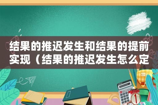 結(jié)果的推遲發(fā)生和結(jié)果的提前實(shí)現(xiàn)（結(jié)果的推遲發(fā)生怎么定罪）