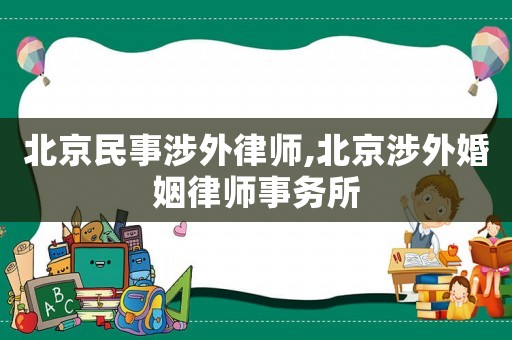 北京民事涉外律師,北京涉外婚姻律師事務(wù)所