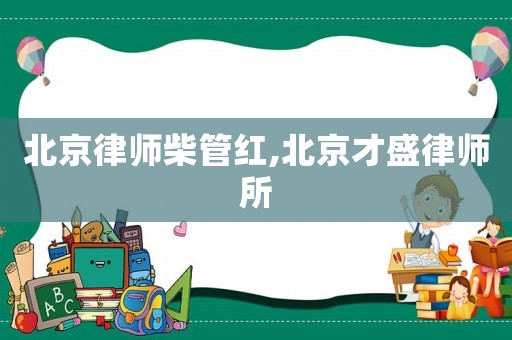 北京律師柴管紅,北京才盛律師所