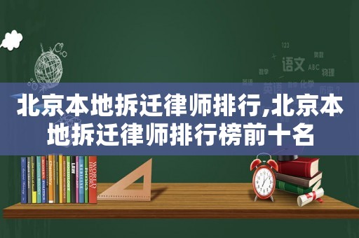 北京本地拆遷律師排行,北京本地拆遷律師排行榜前十名