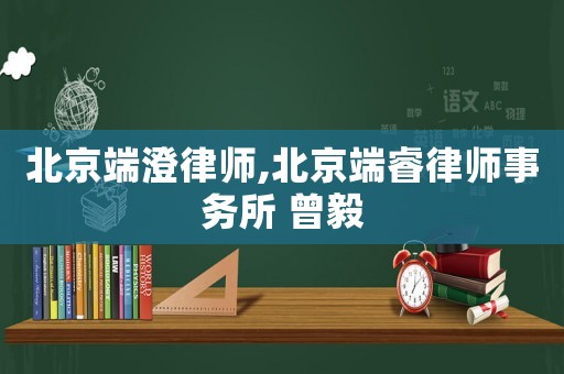 北京端澄律師,北京端睿律師事務(wù)所 曾毅