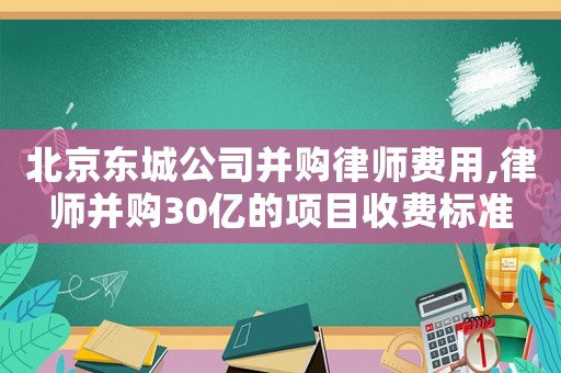 北京東城公司并購律師費用,律師并購30億的項目收費標準
