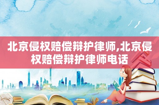 北京侵權(quán)賠償辯護(hù)律師,北京侵權(quán)賠償辯護(hù)律師電話