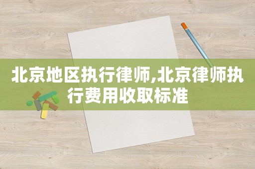 北京地區(qū)執(zhí)行律師,北京律師執(zhí)行費(fèi)用收取標(biāo)準(zhǔn)