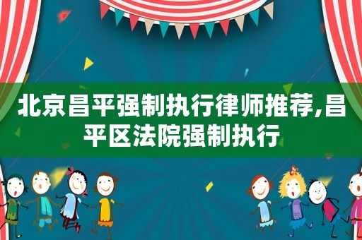 北京昌平強制執(zhí)行律師推薦,昌平區(qū)法院強制執(zhí)行