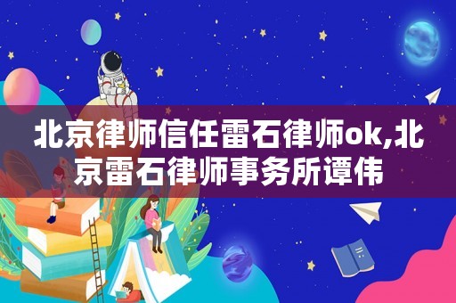 北京律師信任雷石律師ok,北京雷石律師事務(wù)所譚偉