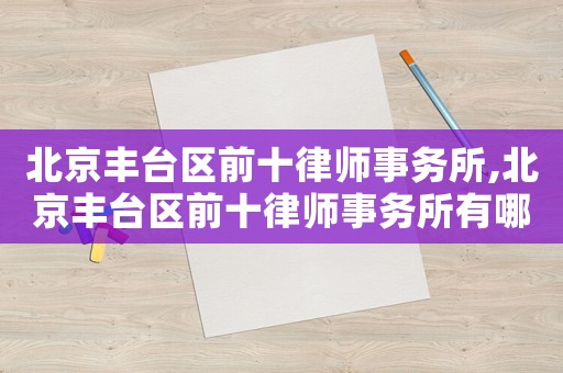 北京豐臺(tái)區(qū)前十律師事務(wù)所,北京豐臺(tái)區(qū)前十律師事務(wù)所有哪些