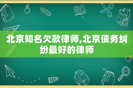 北京知名欠款律師,北京債務糾紛最好的律師